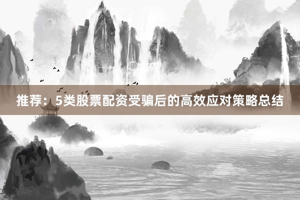 推荐：5类股票配资受骗后的高效应对策略总结