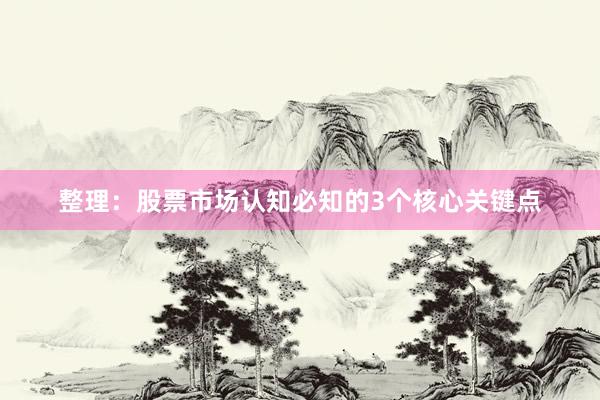 整理：股票市场认知必知的3个核心关键点
