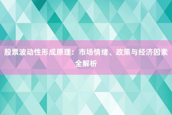 股票波动性形成原理：市场情绪、政策与经济因素全解析
