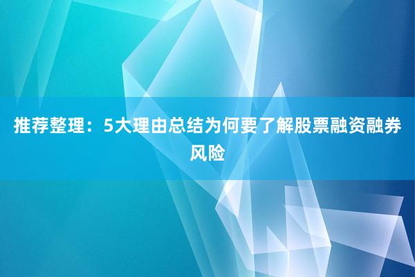 推荐整理：5大理由总结为何要了解股票融资融券风险