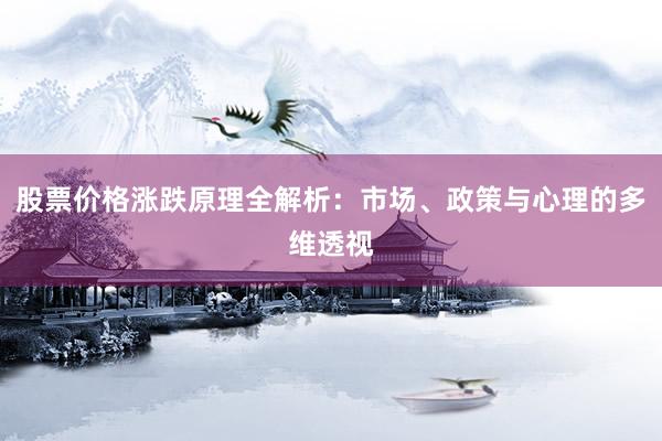 股票价格涨跌原理全解析：市场、政策与心理的多维透视