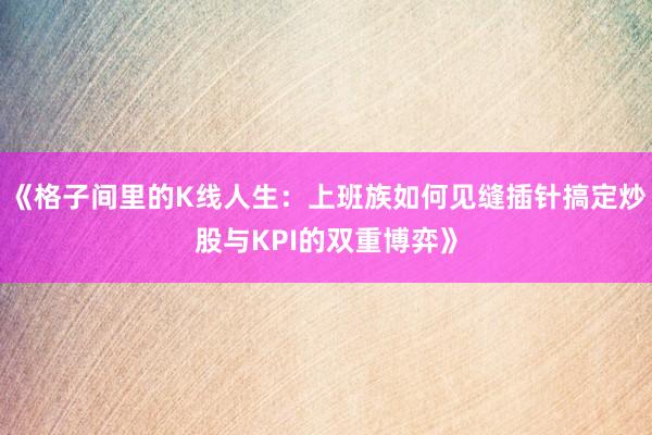 《格子间里的K线人生：上班族如何见缝插针搞定炒股与KPI的双重博弈》