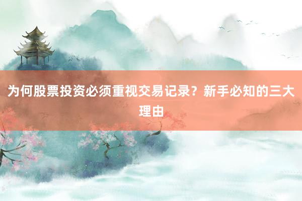 为何股票投资必须重视交易记录？新手必知的三大理由
