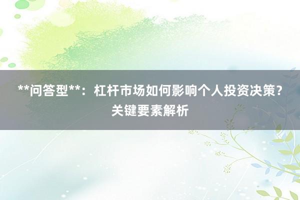 **问答型**：杠杆市场如何影响个人投资决策？关键要素解析