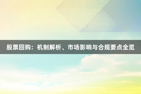 股票回购：机制解析、市场影响与合规要点全览