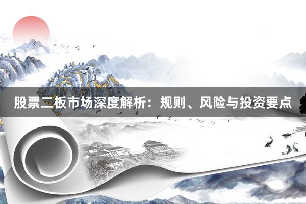 股票二板市场深度解析：规则、风险与投资要点