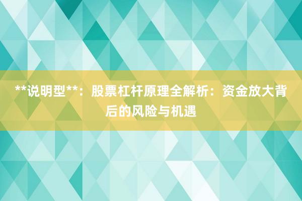 **说明型**：股票杠杆原理全解析：资金放大背后的风险与机遇