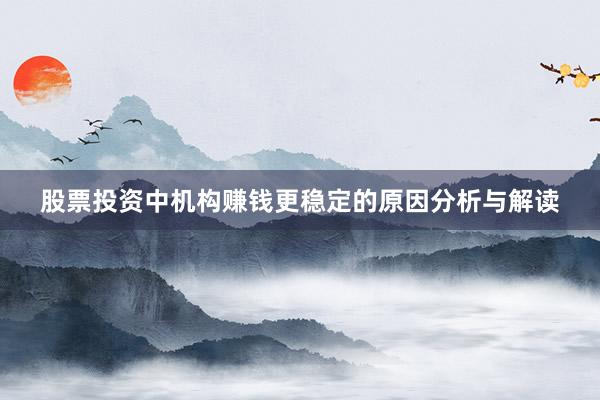 股票投资中机构赚钱更稳定的原因分析与解读